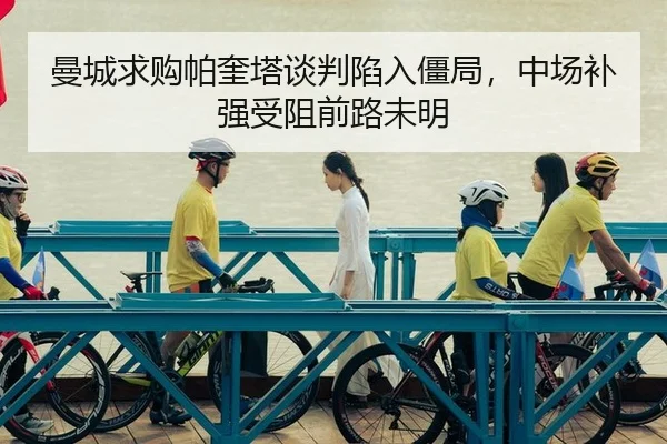 曼城求购帕奎塔谈判陷入僵局，中场补强受阻前路未明